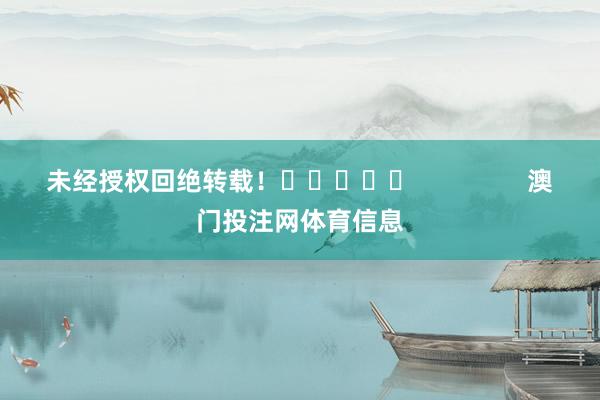 未经授权回绝转载！					                澳门投注网体育信息