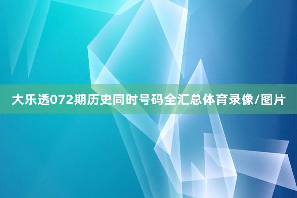 大乐透072期历史同时号码全汇总体育录像/图片