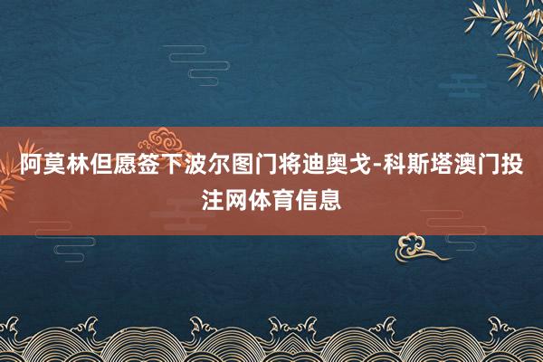 阿莫林但愿签下波尔图门将迪奥戈-科斯塔澳门投注网体育信息