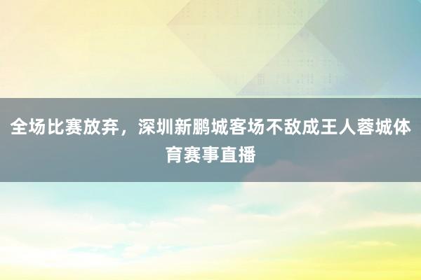 全场比赛放弃，深圳新鹏城客场不敌成王人蓉城体育赛事直播