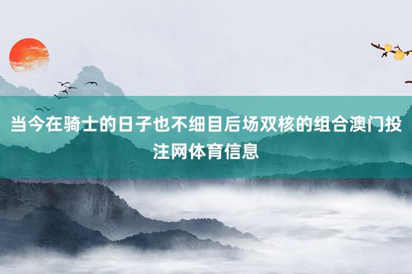 当今在骑士的日子也不细目后场双核的组合澳门投注网体育信息