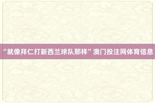 “就像拜仁打新西兰球队那样”澳门投注网体育信息