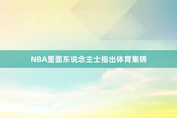 NBA里面东说念主士指出体育集锦