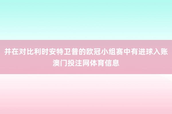 并在对比利时安特卫普的欧冠小组赛中有进球入账澳门投注网体育信息