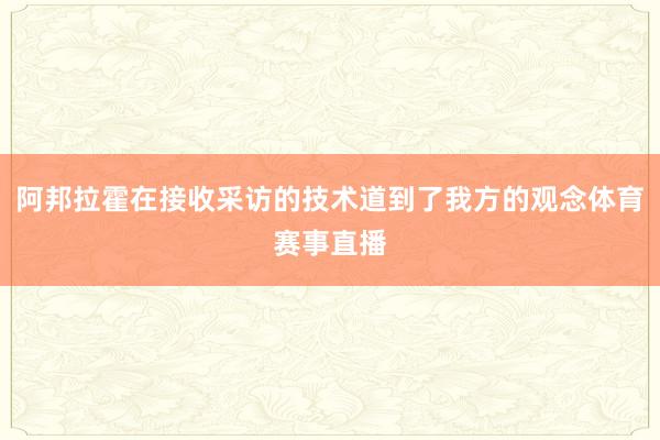阿邦拉霍在接收采访的技术道到了我方的观念体育赛事直播