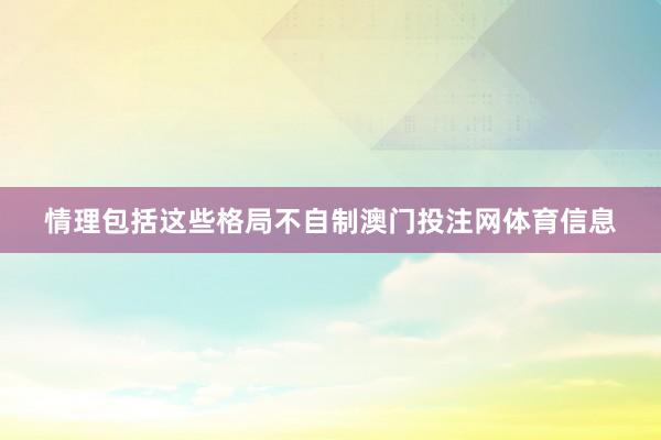 情理包括这些格局不自制澳门投注网体育信息