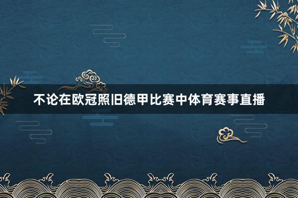 不论在欧冠照旧德甲比赛中体育赛事直播
