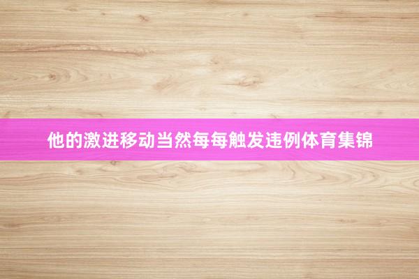 他的激进移动当然每每触发违例体育集锦