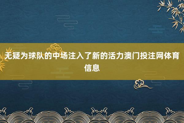 无疑为球队的中场注入了新的活力澳门投注网体育信息