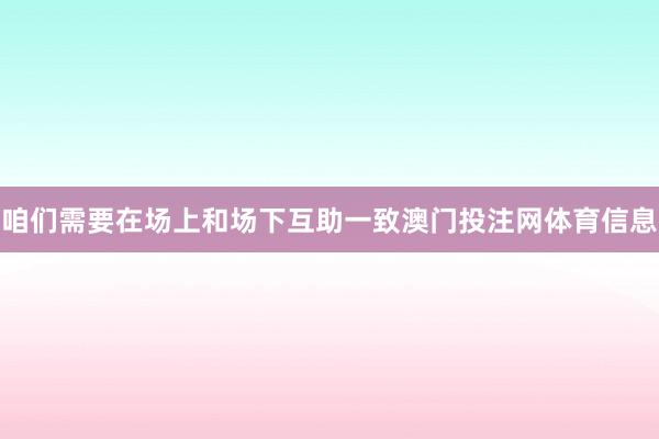 咱们需要在场上和场下互助一致澳门投注网体育信息