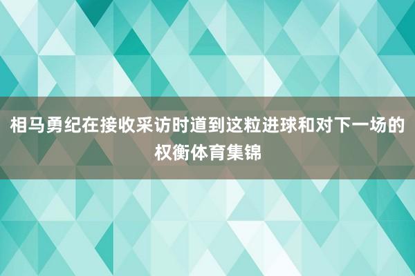 相马勇纪在接收采访时道到这粒进球和对下一场的权衡体育集锦