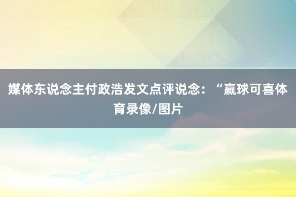 媒体东说念主付政浩发文点评说念:“赢球可喜体育录像/图片