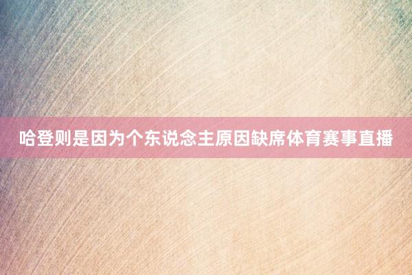 哈登则是因为个东说念主原因缺席体育赛事直播