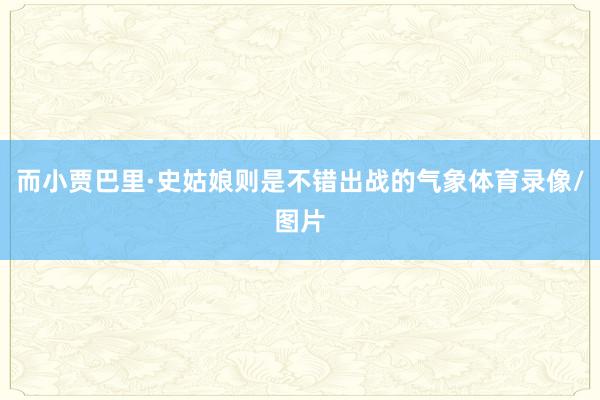 而小贾巴里·史姑娘则是不错出战的气象体育录像/图片