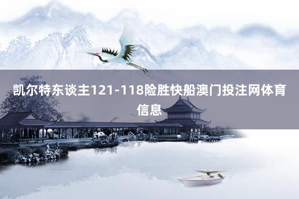 凯尔特东谈主121-118险胜快船澳门投注网体育信息