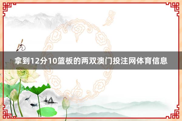 拿到12分10篮板的两双澳门投注网体育信息