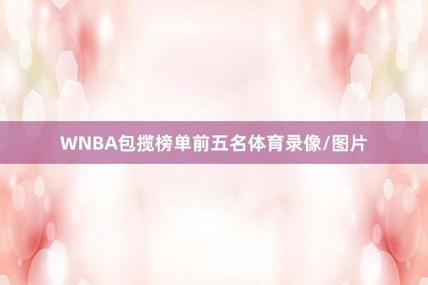 WNBA包揽榜单前五名体育录像/图片