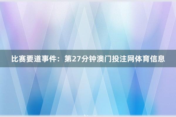 比赛要道事件：第27分钟澳门投注网体育信息