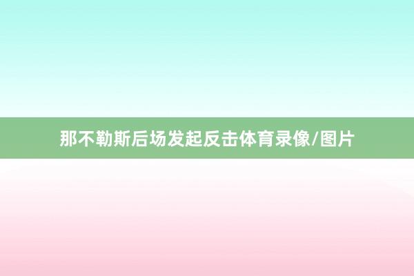 那不勒斯后场发起反击体育录像/图片
