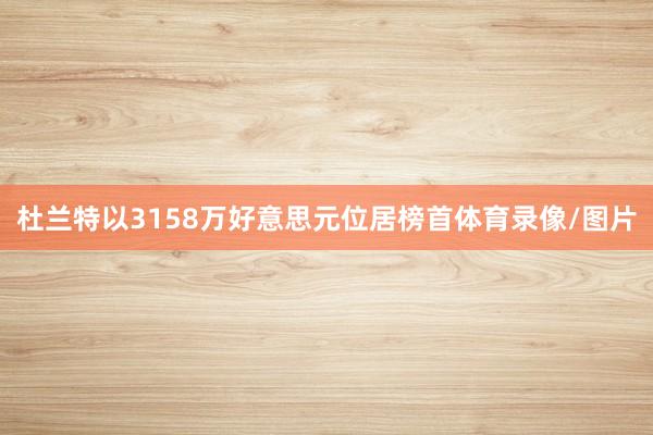 杜兰特以3158万好意思元位居榜首体育录像/图片