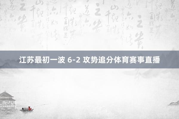江苏最初一波 6-2 攻势追分体育赛事直播