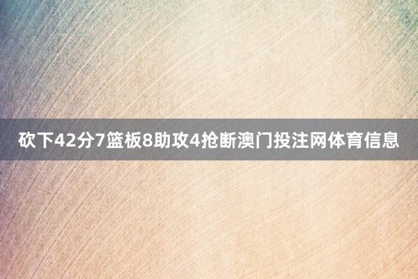 砍下42分7篮板8助攻4抢断澳门投注网体育信息