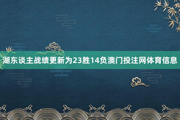 湖东谈主战绩更新为23胜14负澳门投注网体育信息