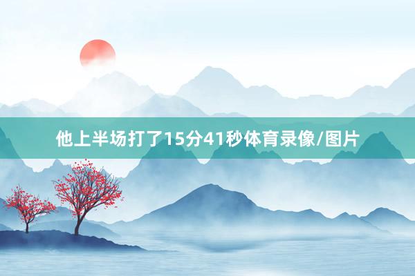 他上半场打了15分41秒体育录像/图片