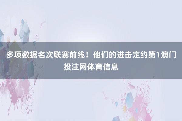 多项数据名次联赛前线！他们的进击定约第1澳门投注网体育信息