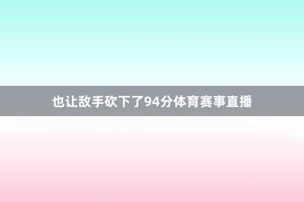 也让敌手砍下了94分体育赛事直播