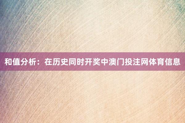 和值分析：在历史同时开奖中澳门投注网体育信息