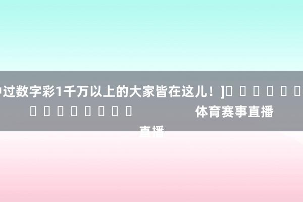 中过数字彩1千万以上的大家皆在这儿！]　　															                体育赛事直播