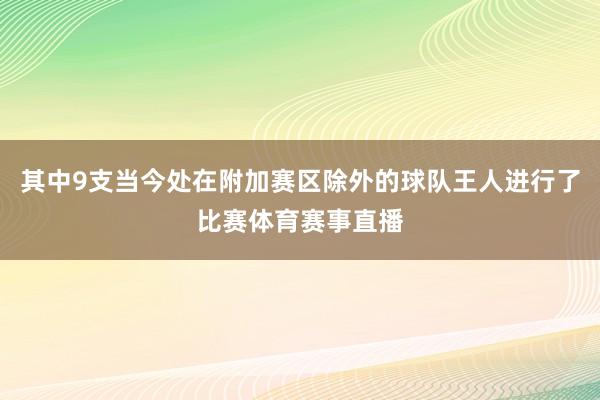 其中9支当今处在附加赛区除外的球队王人进行了比赛体育赛事直播