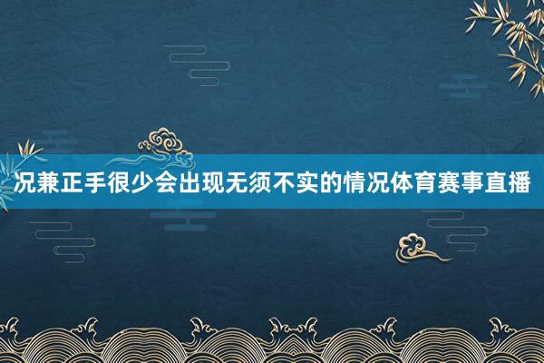 况兼正手很少会出现无须不实的情况体育赛事直播