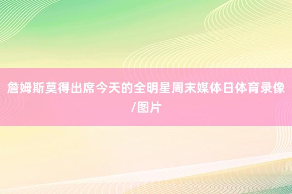 詹姆斯莫得出席今天的全明星周末媒体日体育录像/图片