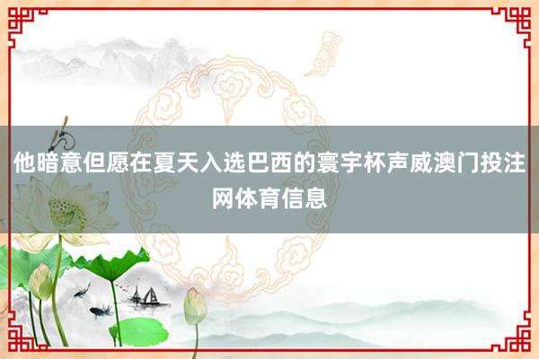 他暗意但愿在夏天入选巴西的寰宇杯声威澳门投注网体育信息