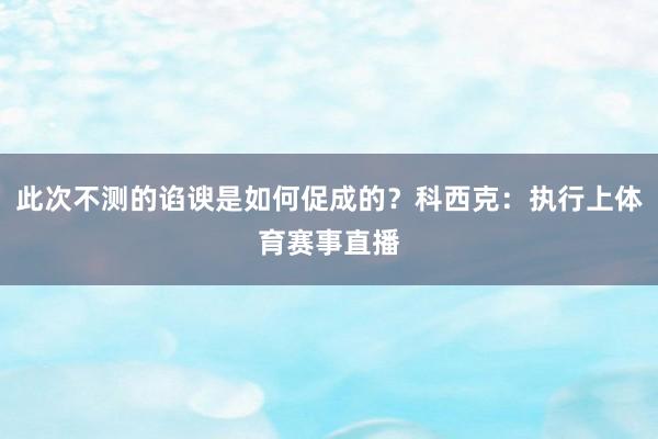 此次不测的谄谀是如何促成的？科西克：执行上体育赛事直播