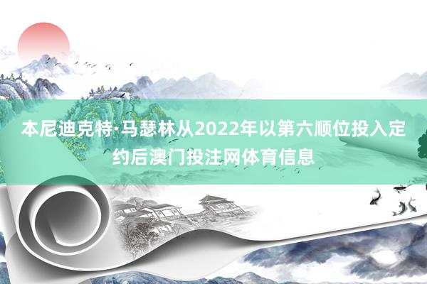 本尼迪克特·马瑟林从2022年以第六顺位投入定约后澳门投注网体育信息