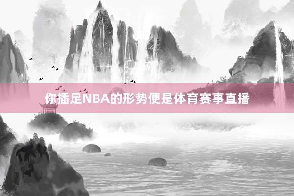 你插足NBA的形势便是体育赛事直播
