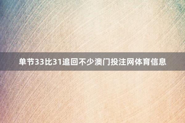 单节33比31追回不少澳门投注网体育信息