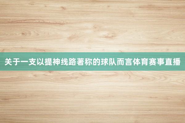 关于一支以提神线路著称的球队而言体育赛事直播