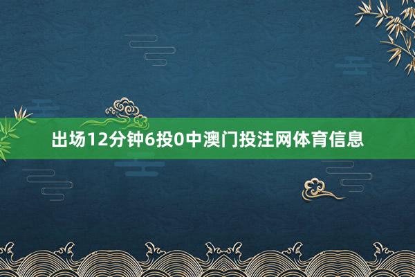 出场12分钟6投0中澳门投注网体育信息