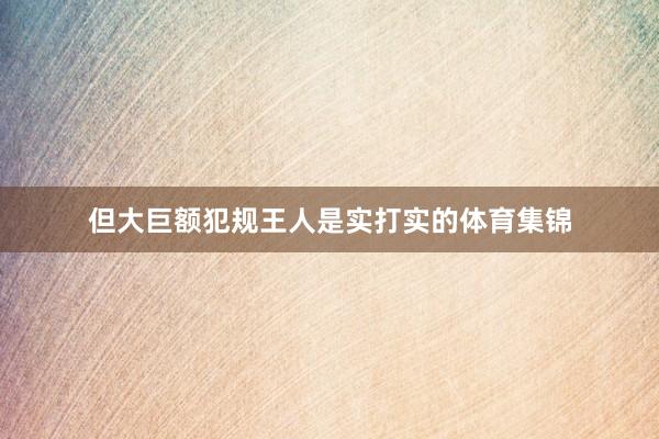 但大巨额犯规王人是实打实的体育集锦