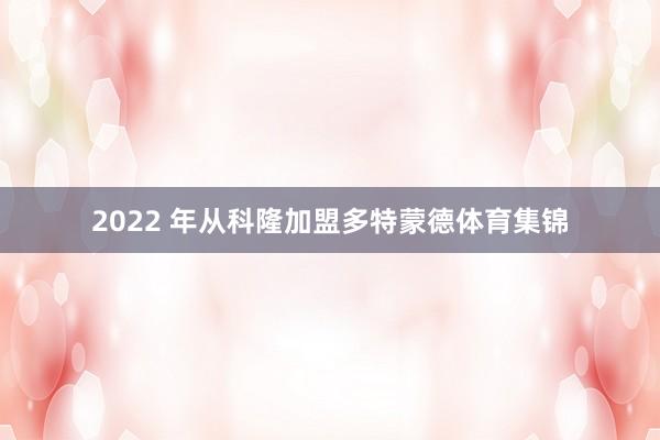 2022 年从科隆加盟多特蒙德体育集锦