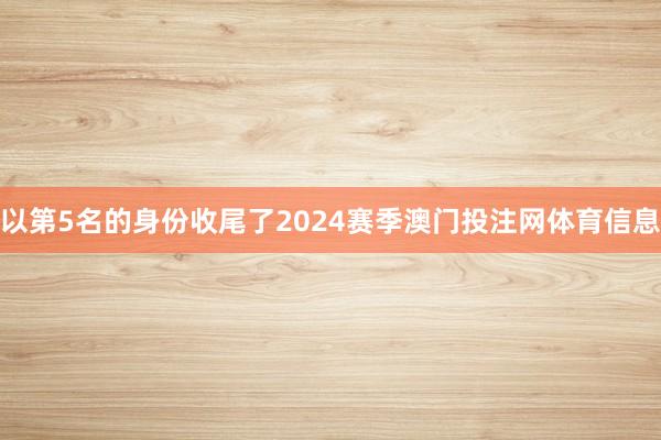 以第5名的身份收尾了2024赛季澳门投注网体育信息