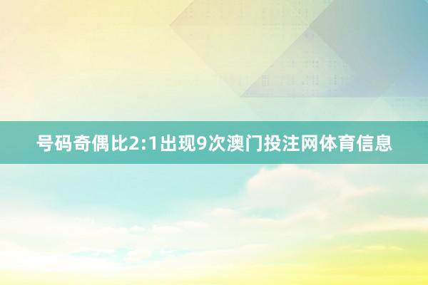 号码奇偶比2:1出现9次澳门投注网体育信息