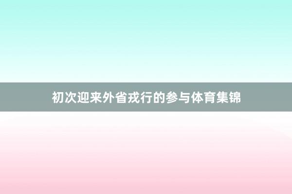 初次迎来外省戎行的参与体育集锦