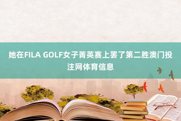 她在FILA GOLF女子菁英赛上罢了第二胜澳门投注网体育信息