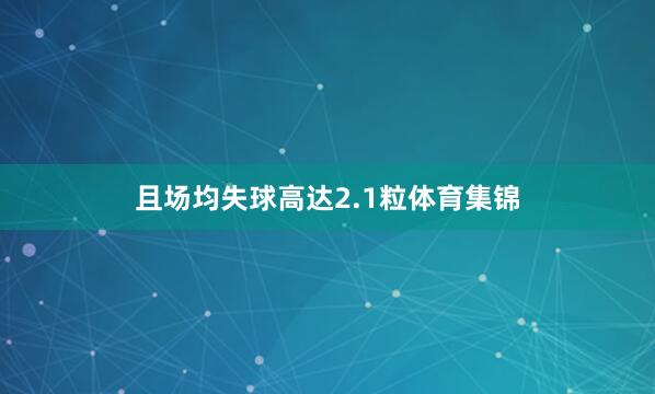 且场均失球高达2.1粒体育集锦