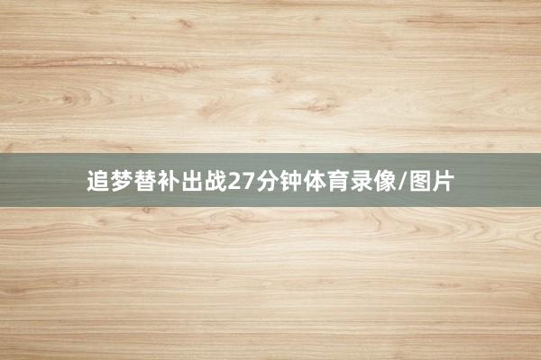 追梦替补出战27分钟体育录像/图片